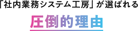 「社内業務システム工房」が選ばれる圧倒的理由