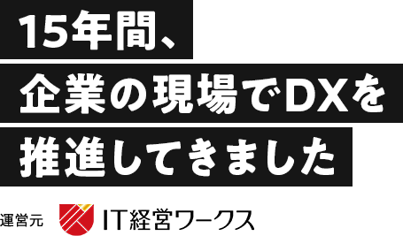 15年間、企業の現場でDXを推進してきました 運営元:IT経営ワークス