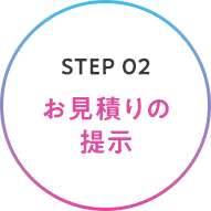 STEP 02 お見積りの提示